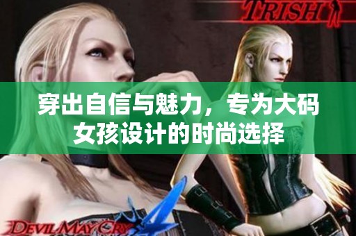 穿出自信与魅力，专为大码女孩设计的时尚选择