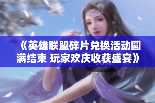 《英雄联盟碎片兑换活动圆满结束 玩家欢庆收获盛宴》
