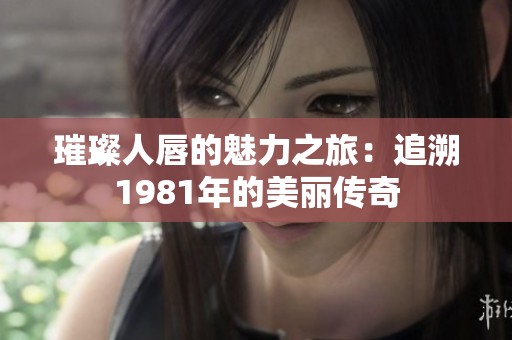 璀璨人唇的魅力之旅：追溯1981年的美丽传奇