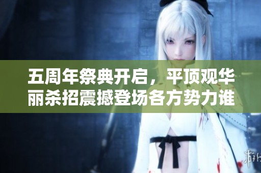 五周年祭典开启，平顶观华丽杀招震撼登场各方势力谁能敌