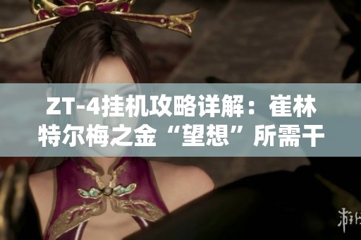 ZT-4挂机攻略详解：崔林特尔梅之金“望想”所需干员与布局方法分析