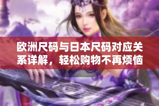 欧洲尺码与日本尺码对应关系详解，轻松购物不再烦恼