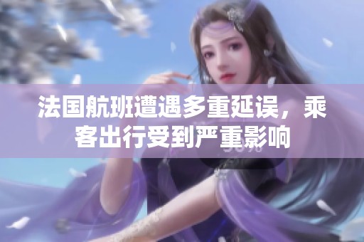 法国航班遭遇多重延误，乘客出行受到严重影响