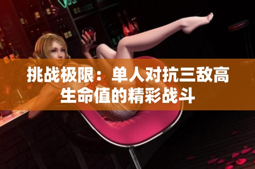 挑战极限：单人对抗三敌高生命值的精彩战斗
