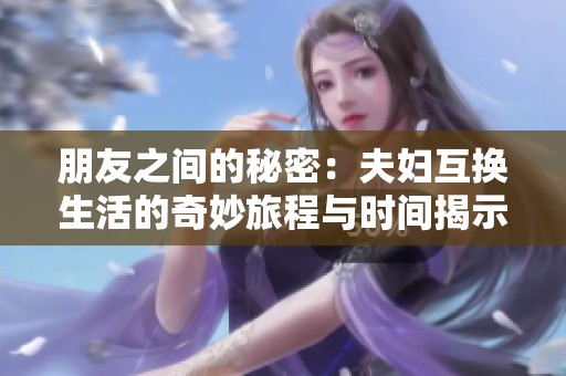 朋友之间的秘密：夫妇互换生活的奇妙旅程与时间揭示