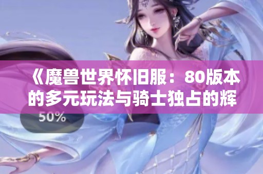 《魔兽世界怀旧服：80版本的多元玩法与骑士独占的辉煌时刻》