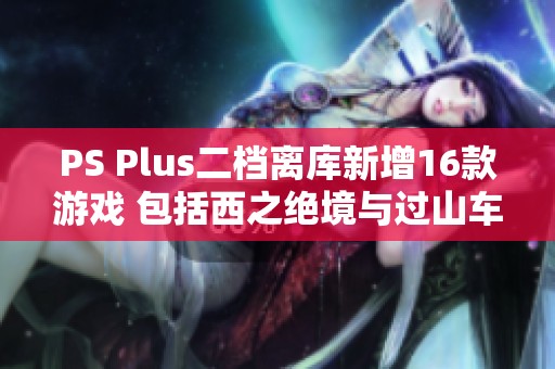 PS Plus二档离库新增16款游戏 包括西之绝境与过山车之星