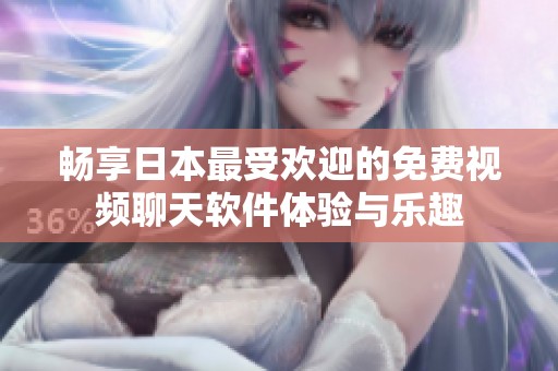 畅享日本最受欢迎的免费视频聊天软件体验与乐趣