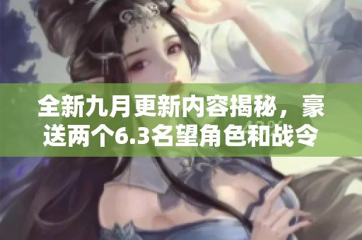 全新九月更新内容揭秘，豪送两个6.3名望角色和战令回归活动