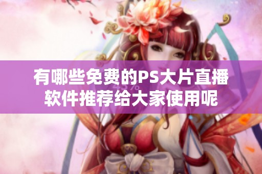 有哪些免费的PS大片直播软件推荐给大家使用呢