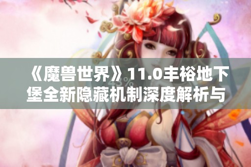 《魔兽世界》11.0丰裕地下堡全新隐藏机制深度解析与攻略