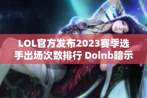 LOL官方发布2023赛季选手出场次数排行 Doinb暗示复出计划
