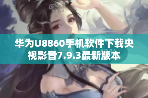 华为U8860手机软件下载央视影音7.9.3最新版本