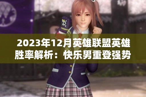 2023年12月英雄联盟英雄胜率解析：快乐男重登强势，女警赢得最高荣誉