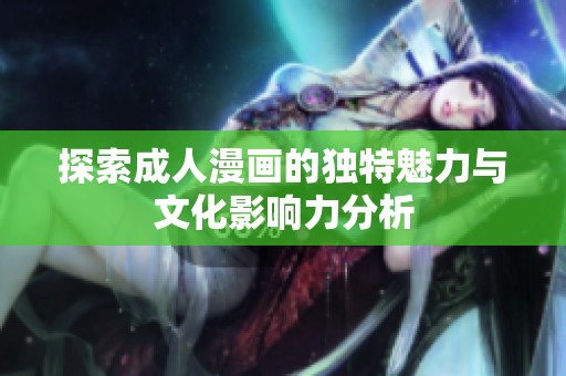 探索成人漫画的独特魅力与文化影响力分析
