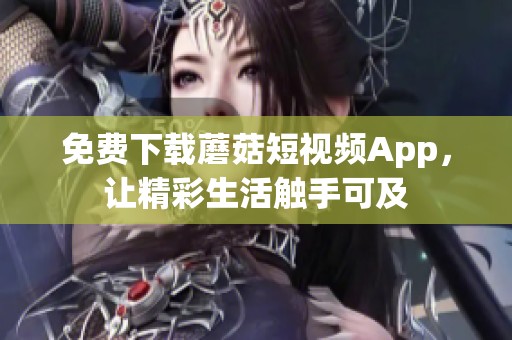 免费下载蘑菇短视频App，让精彩生活触手可及