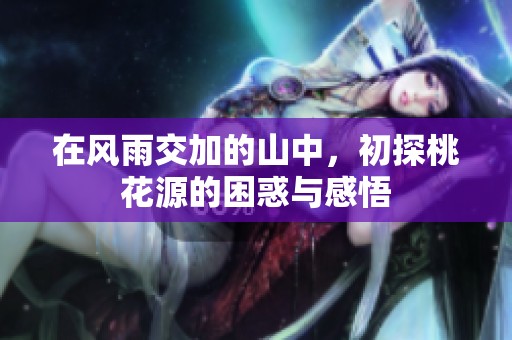 在风雨交加的山中，初探桃花源的困惑与感悟