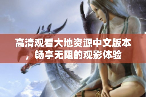 高清观看大地资源中文版本，畅享无阻的观影体验