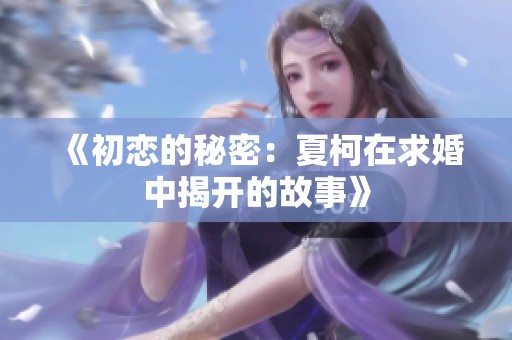 《初恋的秘密：夏柯在求婚中揭开的故事》