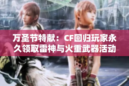 万圣节特献：CF回归玩家永久领取雷神与火重武器活动来袭