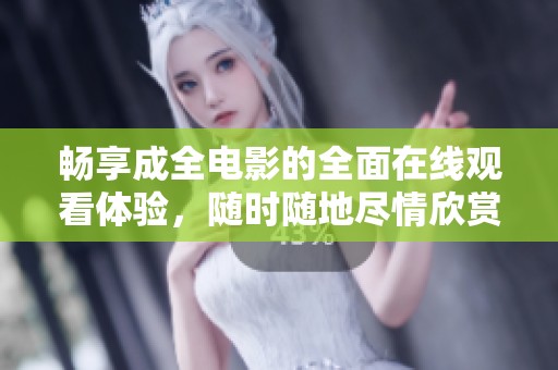 畅享成全电影的全面在线观看体验，随时随地尽情欣赏