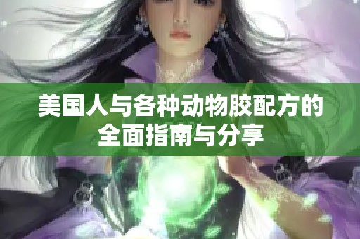 美国人与各种动物胶配方的全面指南与分享