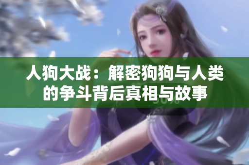 人狗大战：解密狗狗与人类的争斗背后真相与故事