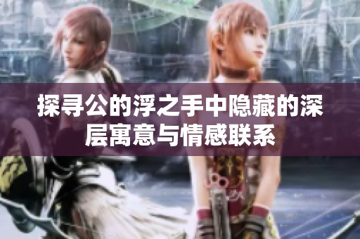 探寻公的浮之手中隐藏的深层寓意与情感联系