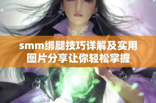 smm绑腿技巧详解及实用图片分享让你轻松掌握