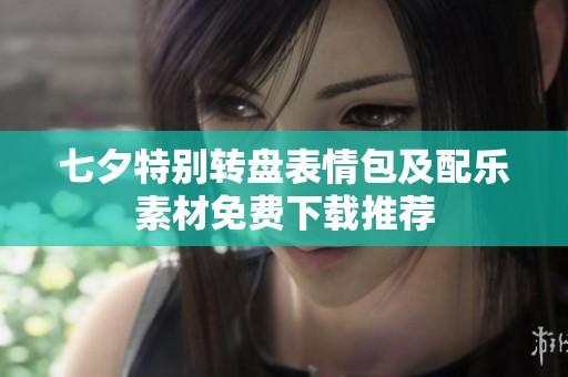 七夕特别转盘表情包及配乐素材免费下载推荐