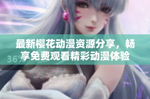 最新樱花动漫资源分享，畅享免费观看精彩动漫体验