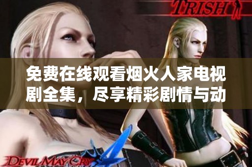 免费在线观看烟火人家电视剧全集，尽享精彩剧情与动人故事