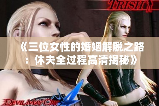 《三位女性的婚姻解脱之路：休夫全过程高清揭秘》