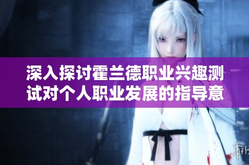 深入探讨霍兰德职业兴趣测试对个人职业发展的指导意义