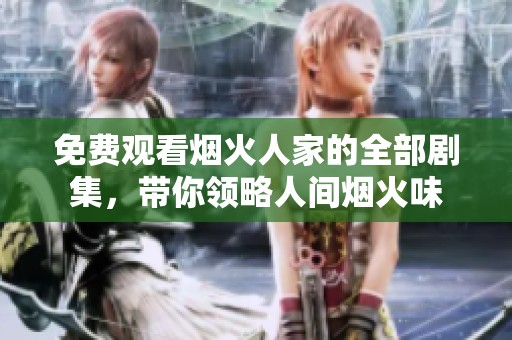 免费观看烟火人家的全部剧集，带你领略人间烟火味