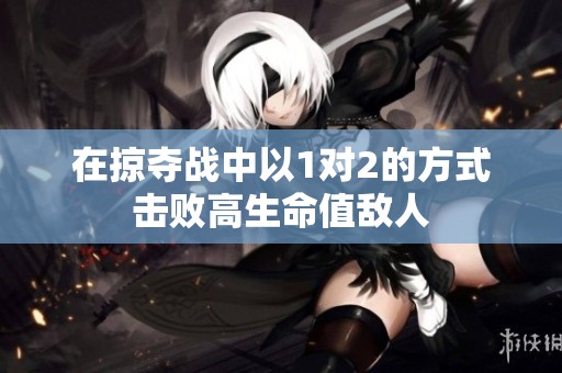 在掠夺战中以1对2的方式击败高生命值敌人