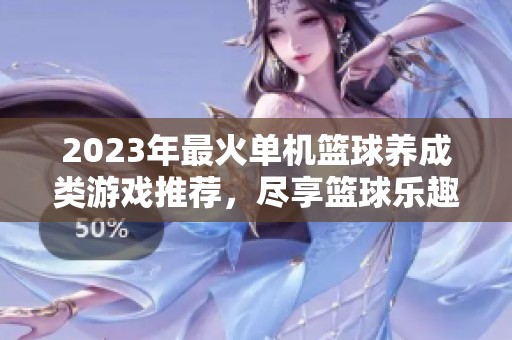 2023年最火单机篮球养成类游戏推荐，尽享篮球乐趣
