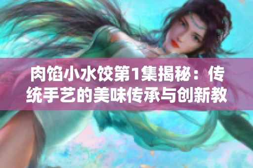 肉馅小水饺第1集揭秘：传统手艺的美味传承与创新教学