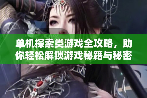 单机探索类游戏全攻略，助你轻松解锁游戏秘籍与秘密路径