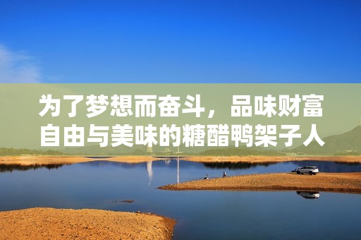 为了梦想而奋斗，品味财富自由与美味的糖醋鸭架子人生