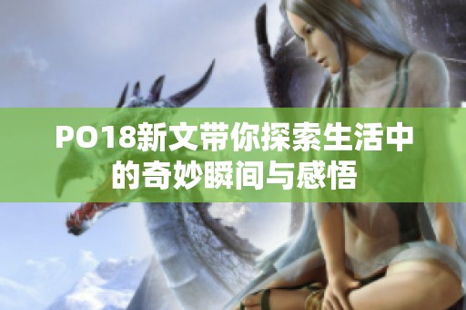 PO18新文带你探索生活中的奇妙瞬间与感悟