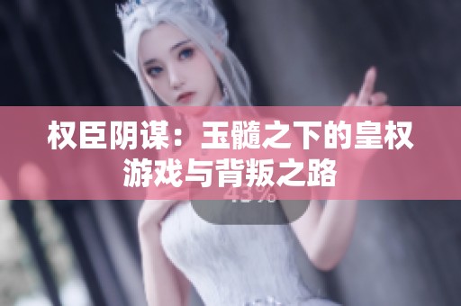 权臣阴谋：玉髓之下的皇权游戏与背叛之路