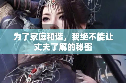为了家庭和谐，我绝不能让丈夫了解的秘密