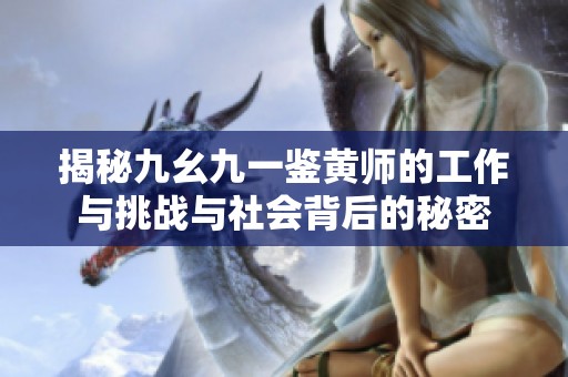 揭秘九幺九一鉴黄师的工作与挑战与社会背后的秘密