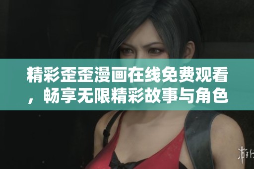精彩歪歪漫画在线免费观看，畅享无限精彩故事与角色