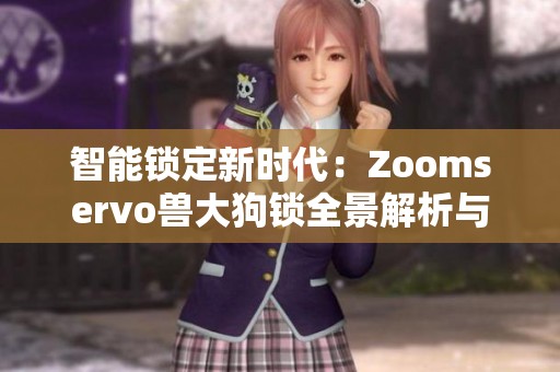 智能锁定新时代：Zoomservo兽大狗锁全景解析与评测