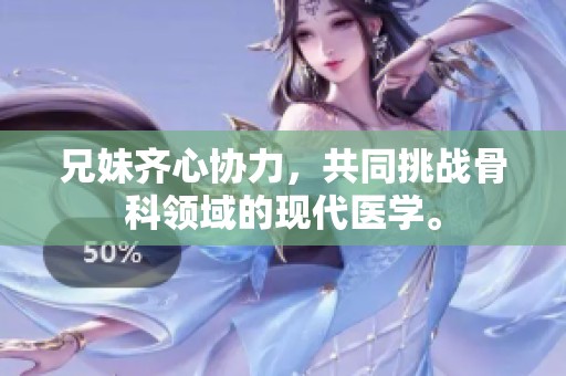 兄妹齐心协力，共同挑战骨科领域的现代医学。
