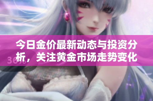 今日金价最新动态与投资分析，关注黄金市场走势变化