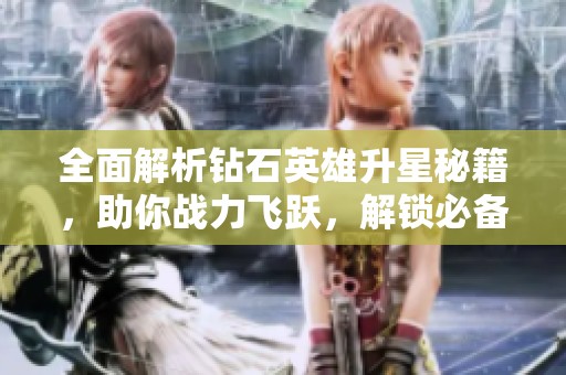 全面解析钻石英雄升星秘籍，助你战力飞跃，解锁必备材料