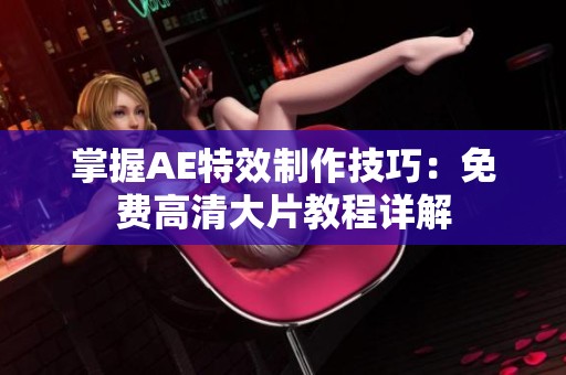 掌握AE特效制作技巧：免费高清大片教程详解